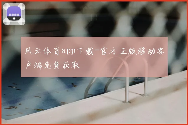 风云体育app下载-官方正版移动客户端免费获取