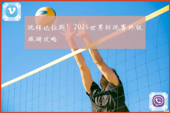 玩转达拉斯！2026世界杯观赛终极旅游攻略