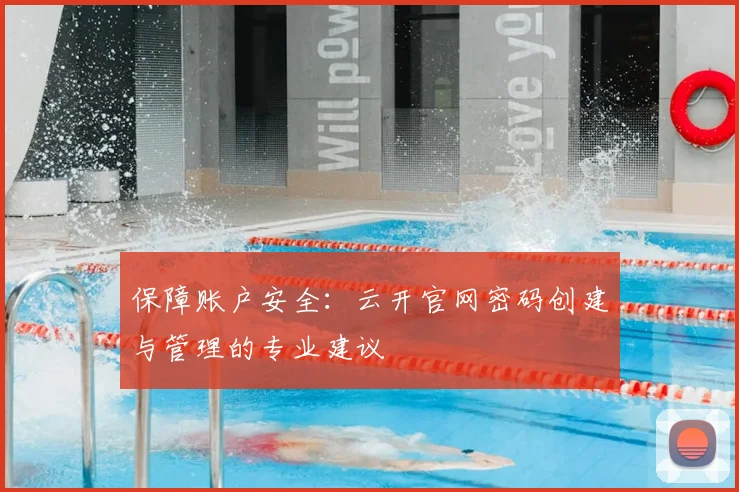 保障账户安全：云开官网密码创建与管理的专业建议