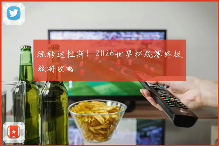 玩转达拉斯！2026世界杯观赛终极旅游攻略