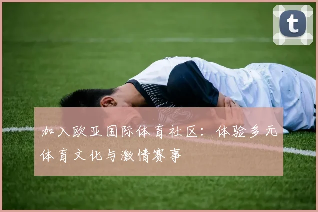 加入欧亚国际体育社区：体验多元体育文化与激情赛事