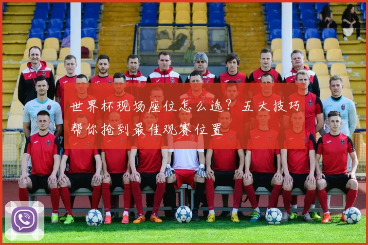世界杯现场座位怎么选？五大技巧帮你抢到最佳观赛位置