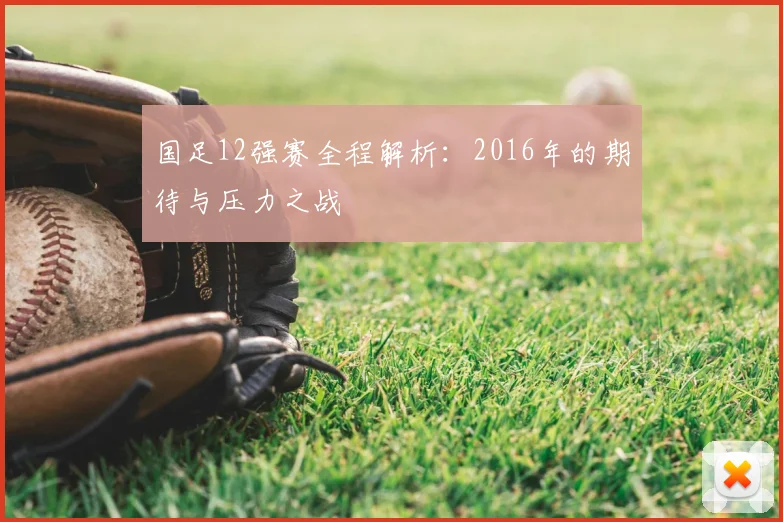 国足12强赛全程解析：2016年的期待与压力之战
