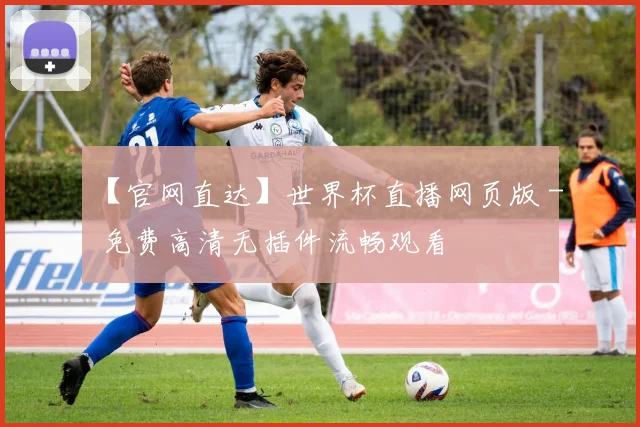 【官网直达】世界杯直播网页版 - 免费高清无插件流畅观看