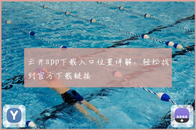 云开app下载入口位置详解，轻松找到官方下载链接