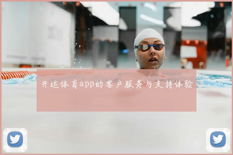 开运体育app的客户服务与支持体验