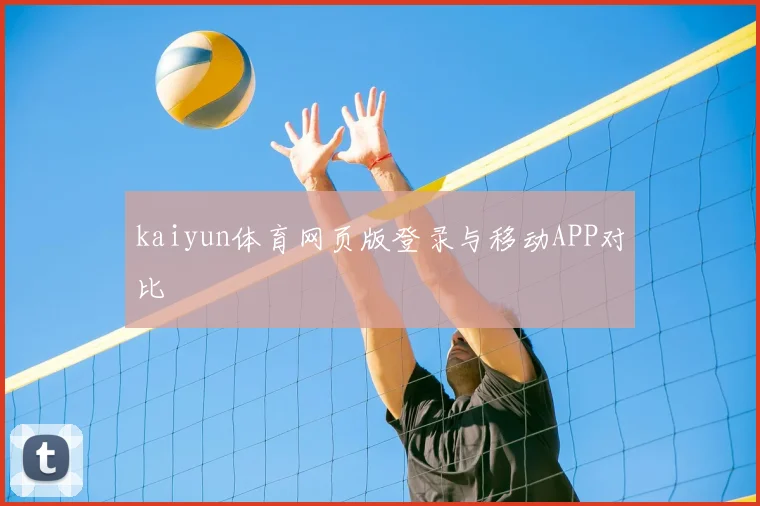 kaiyun体育网页版登录与移动APP对比