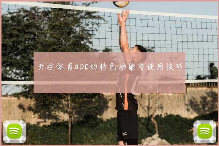 开运体育app的特色功能与使用技巧