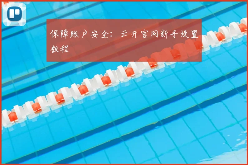 保障账户安全：云开官网新手设置教程