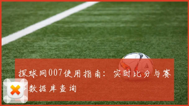探球网007使用指南：实时比分与赛事数据库查询