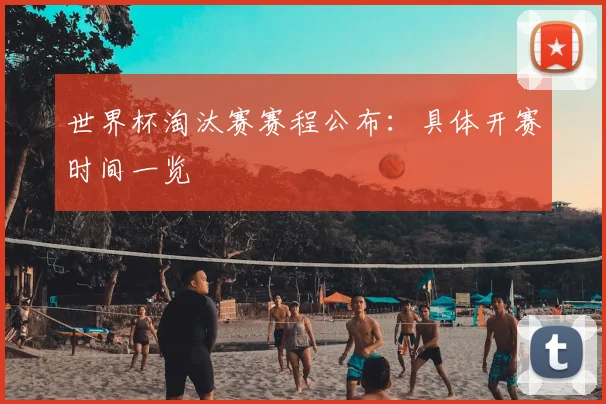 世界杯淘汰赛赛程公布：具体开赛时间一览