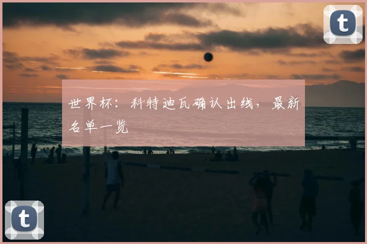 世界杯：科特迪瓦确认出线，最新名单一览