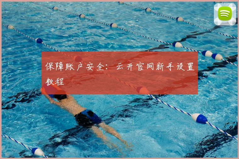 保障账户安全：云开官网新手设置教程