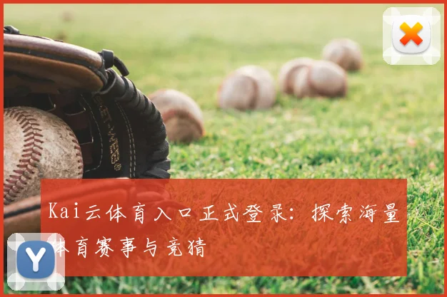Kai云体育入口正式登录：探索海量体育赛事与竞猜