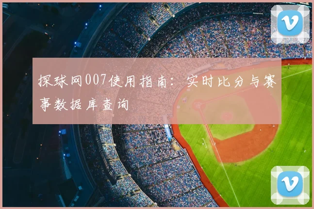 探球网007使用指南：实时比分与赛事数据库查询