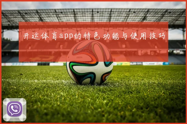 开运体育app的特色功能与使用技巧