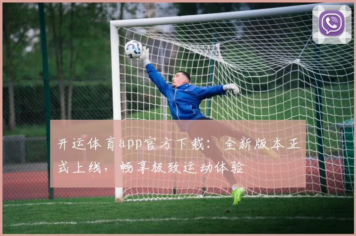 开运体育app官方下载：全新版本正式上线，畅享极致运动体验