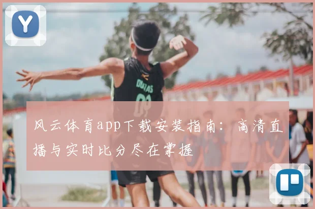 风云体育app下载安装指南：高清直播与实时比分尽在掌握