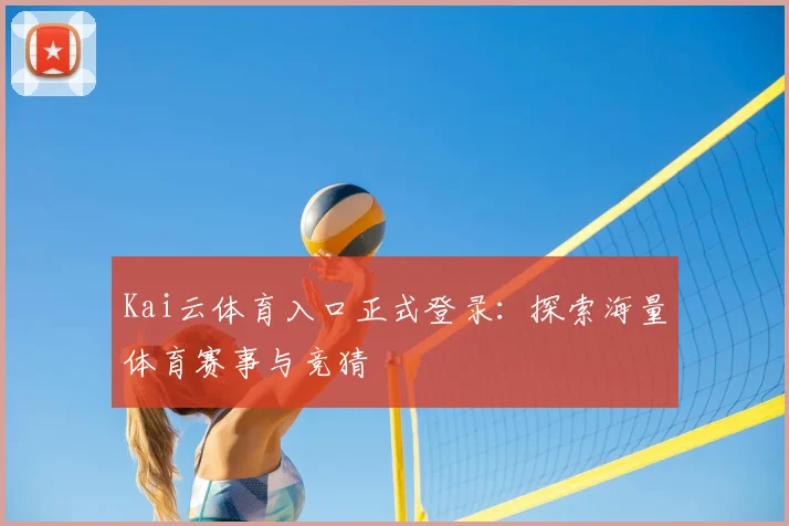 Kai云体育入口正式登录：探索海量体育赛事与竞猜
