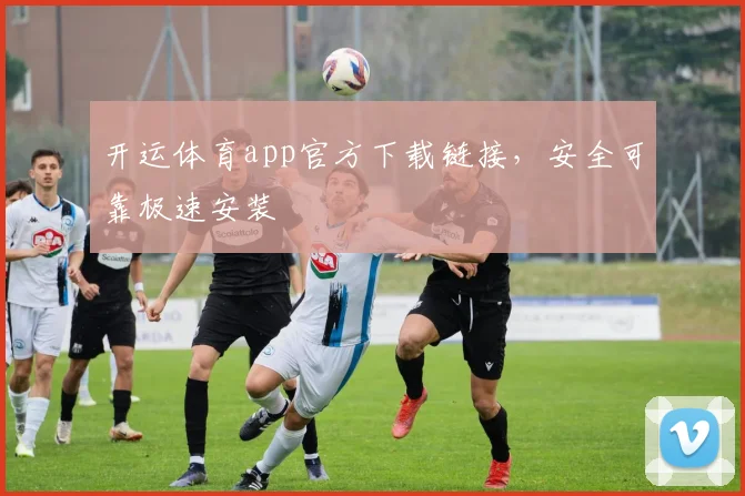 开运体育app官方下载链接，安全可靠极速安装