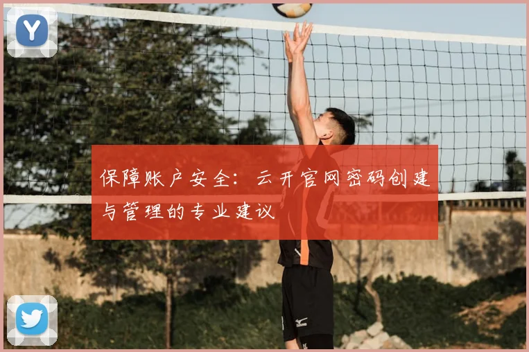 保障账户安全：云开官网密码创建与管理的专业建议