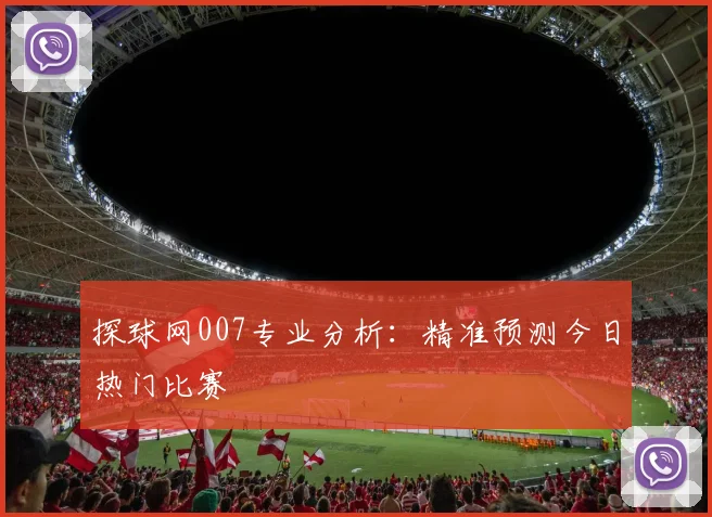 探球网007专业分析：精准预测今日热门比赛