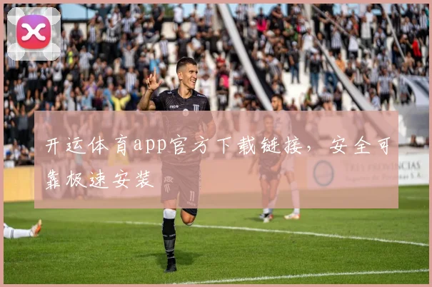 开运体育app官方下载链接，安全可靠极速安装