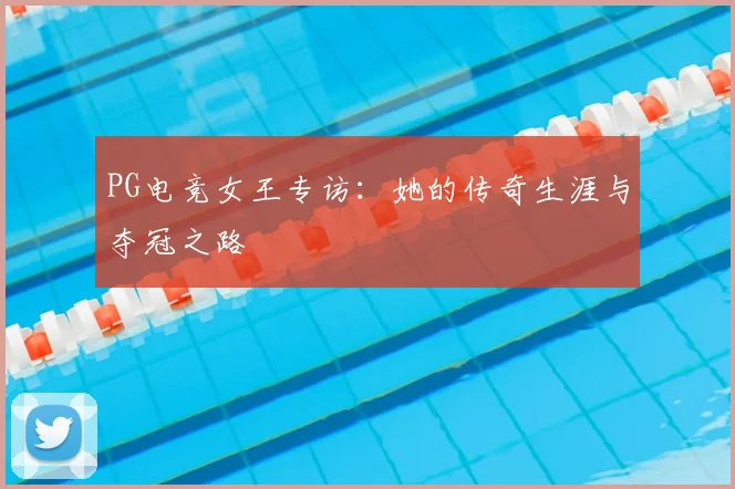 PG电竞女王专访：她的传奇生涯与夺冠之路